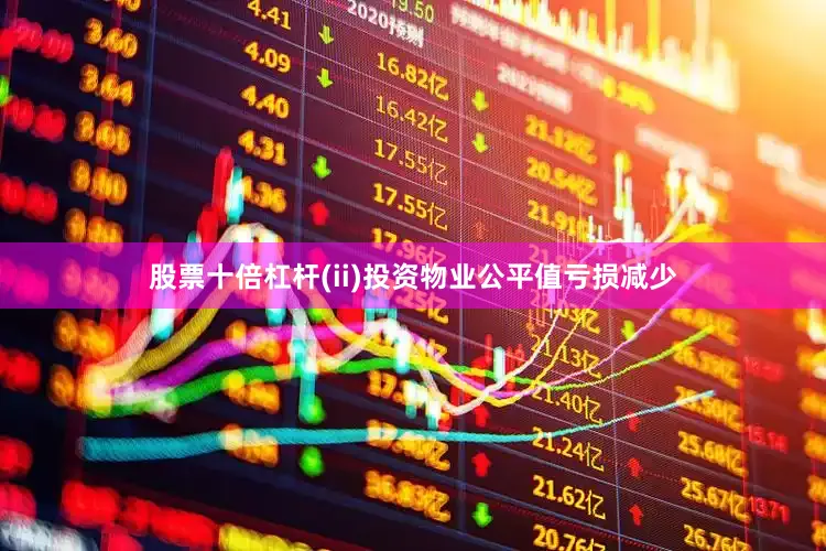 股票十倍杠杆(ii)投资物业公平值亏损减少