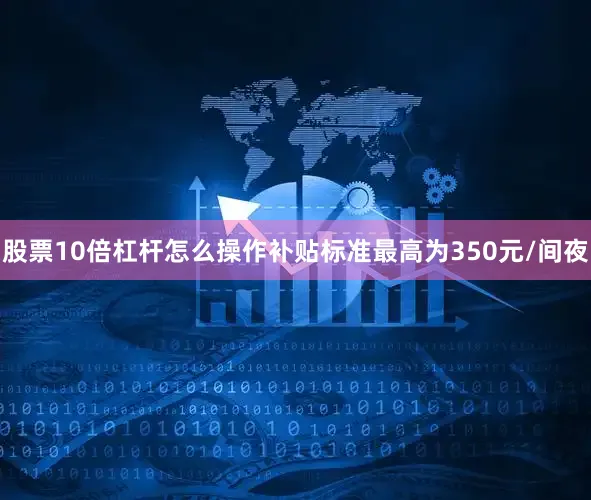股票10倍杠杆怎么操作补贴标准最高为350元/间夜