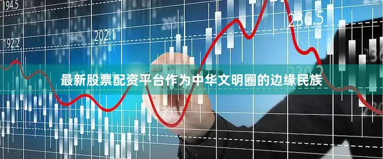最新股票配资平台作为中华文明圈的边缘民族