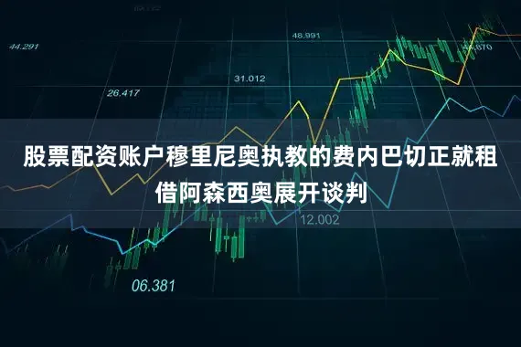 股票配资账户穆里尼奥执教的费内巴切正就租借阿森西奥展开谈判