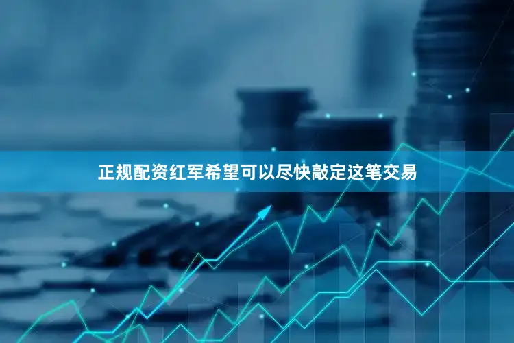 正规配资红军希望可以尽快敲定这笔交易