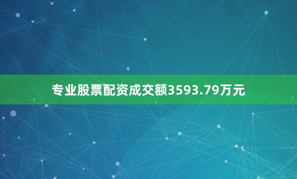 专业股票配资成交额3593.79万元