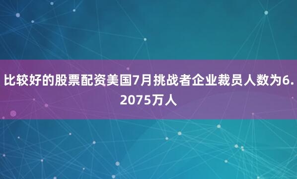 比较好的股票配资美国7月挑战者企业裁员人数为6.2075万人