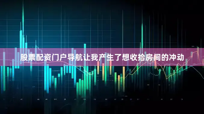股票配资门户导航让我产生了想收拾房间的冲动