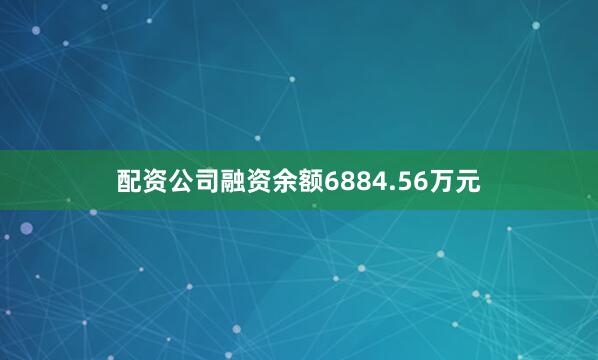 配资公司融资余额6884.56万元