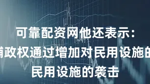 可靠配资网他还表示：“基辅政权通过增加对民用设施的袭击