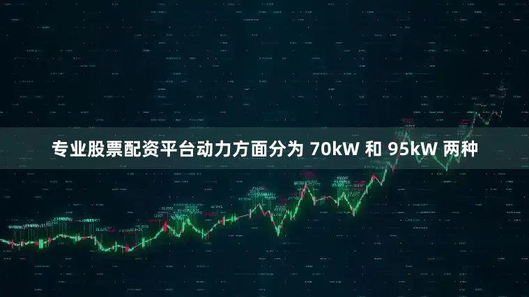 专业股票配资平台动力方面分为 70kW 和 95kW 两种