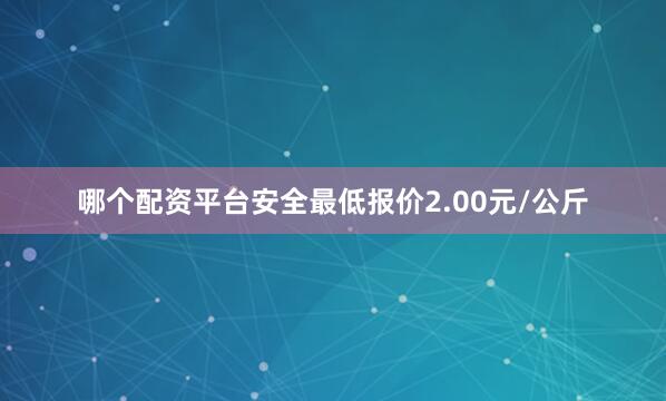 哪个配资平台安全最低报价2.00元/公斤