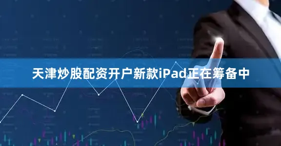 天津炒股配资开户新款iPad正在筹备中