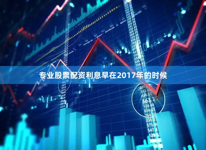 专业股票配资利息早在2017年的时候